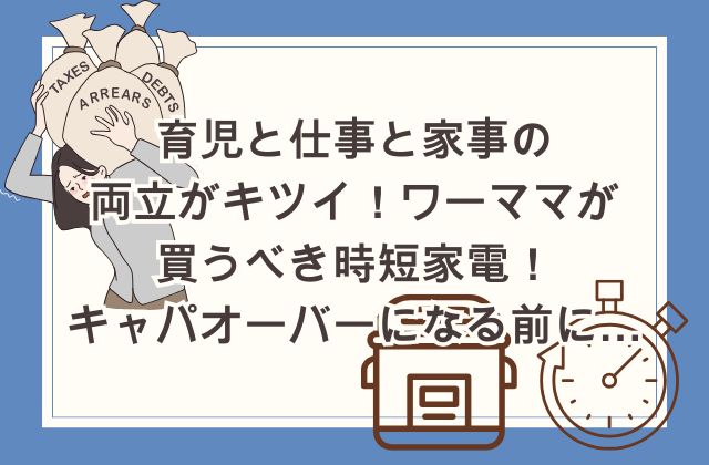 育児と仕事と家事の両立がキツイ！ワーママが買うべき時短家電5選！キャパオーバーになる前に…