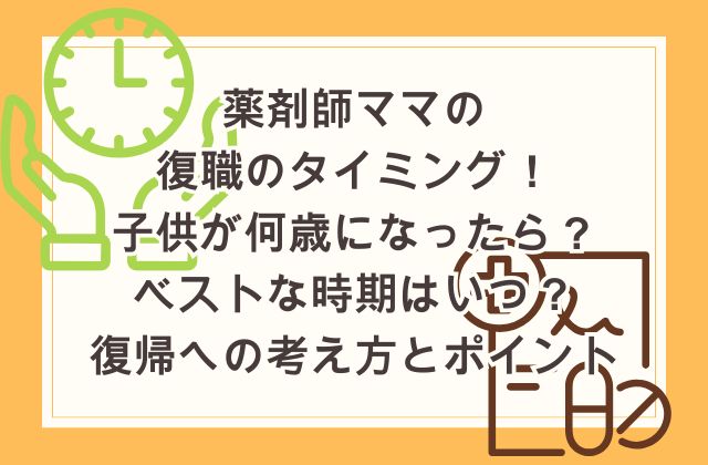 薬剤師ママの復職のタイミング！子供が何歳になったら？ベストな時期はいつ？復帰への考え方とポイント