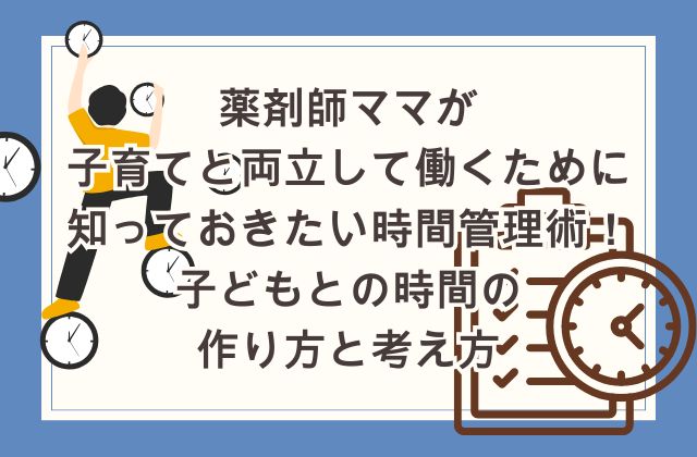 薬剤師ママが子育てと両立して働くために知っておきたい時間管理術！子どもとの時間の作り方と考え方